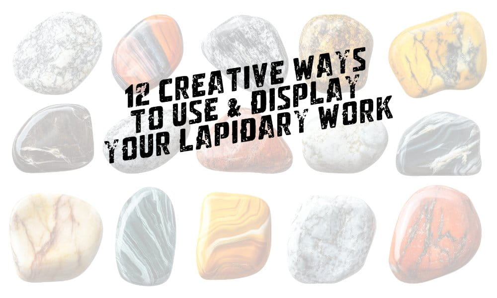 12 Creative Ways to Use & Display Your Lapidary Work