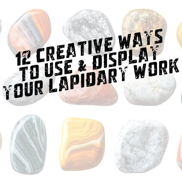 12 Creative Ways to Use & Display Your Lapidary Work