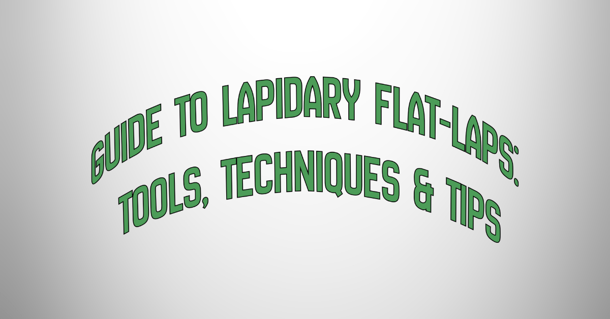 Guide to Lapidary Flat-Laps: Tools, Techniques & Tips